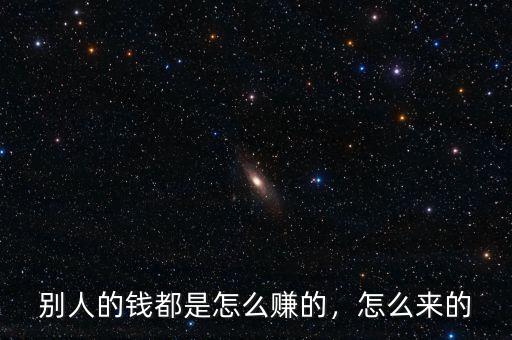 別人的錢都是怎么賺的，怎么來的