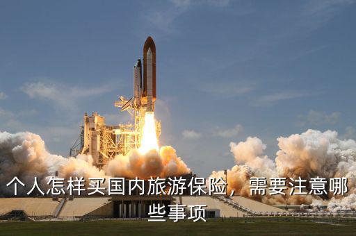 個人怎樣買國內(nèi)旅游保險，需要注意哪些事項