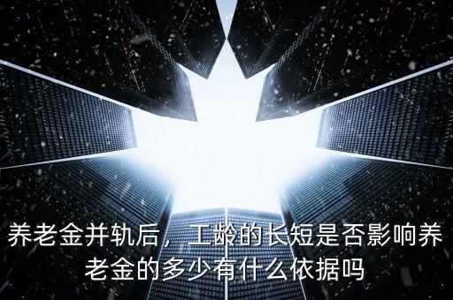 養(yǎng)老金并軌后，工齡的長短是否影響?zhàn)B老金的多少有什么依據(jù)嗎