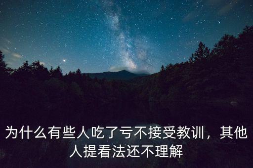 為什么有些人吃了虧不接受教訓(xùn)，其他人提看法還不理解