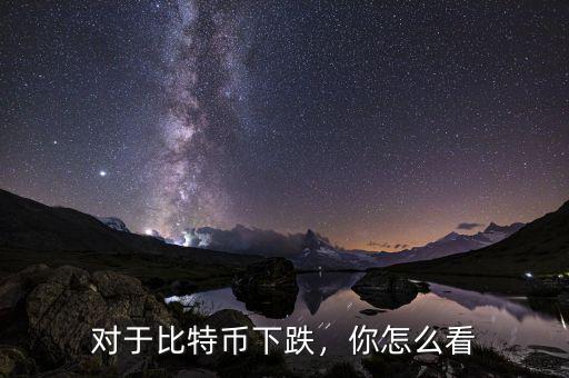 對于比特幣下跌，你怎么看