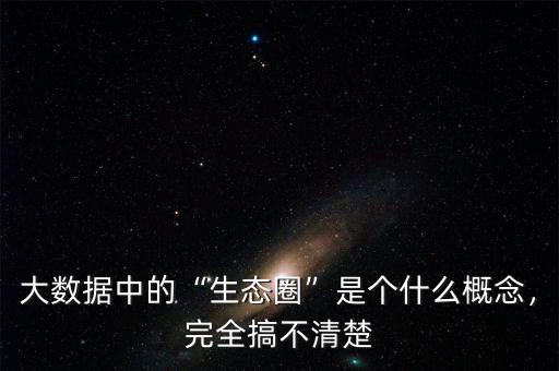 大數(shù)據(jù)中的“生態(tài)圈”是個(gè)什么概念，完全搞不清楚