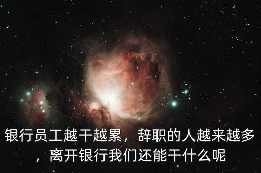 銀行員工越干越累，辭職的人越來越多，離開銀行我們還能干什么呢