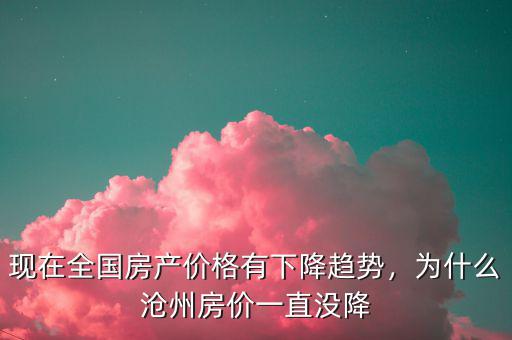 現(xiàn)在全國房產價格有下降趨勢，為什么滄州房價一直沒降