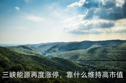 三峽能源再度漲停，靠什么維持高市值