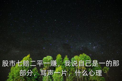 股市七賠二平一賺，我說自己是一的那部分，罵聲一片，什么心理