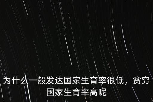 為什么一般發(fā)達(dá)國家生育率很低，貧窮國家生育率高呢
