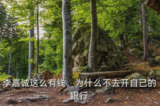 李嘉誠(chéng)這么有錢，為什么不去開自己的銀行
