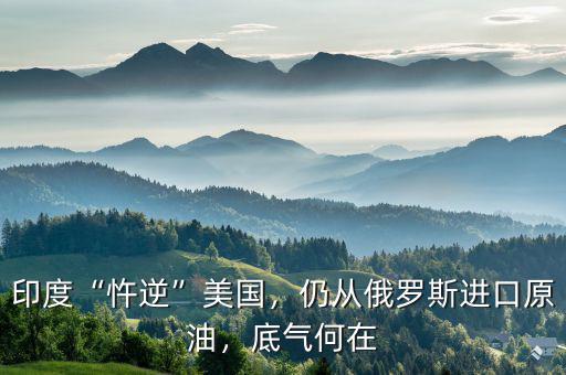 印度“忤逆”美國，仍從俄羅斯進(jìn)口原油，底氣何在