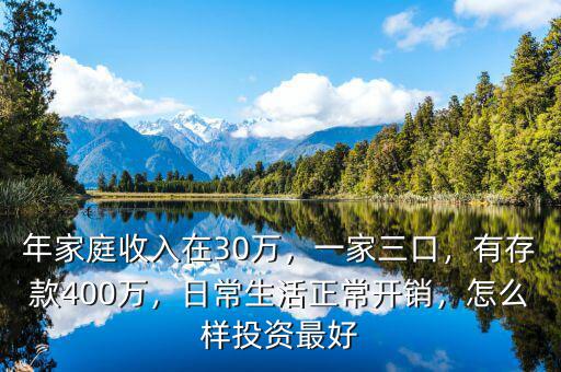年家庭收入在30萬(wàn)，一家三口，有存款400萬(wàn)，日常生活正常開(kāi)銷(xiāo)，怎么樣投資最好