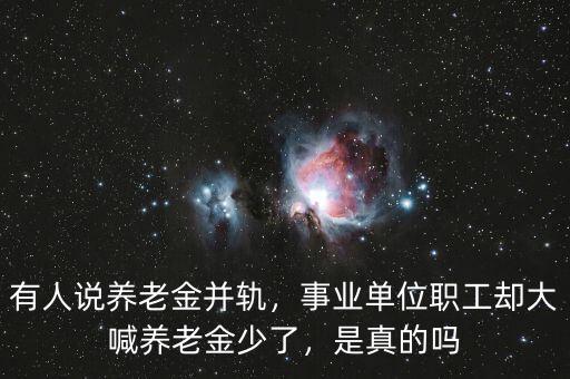 有人說養(yǎng)老金并軌，事業(yè)單位職工卻大喊養(yǎng)老金少了，是真的嗎