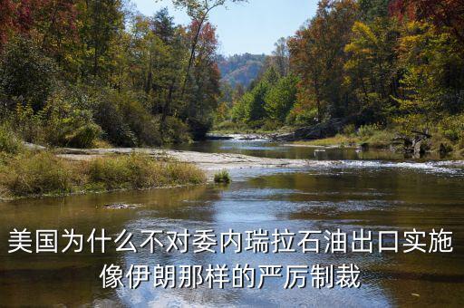 美國為什么不對委內(nèi)瑞拉石油出口實施像伊朗那樣的嚴厲制裁