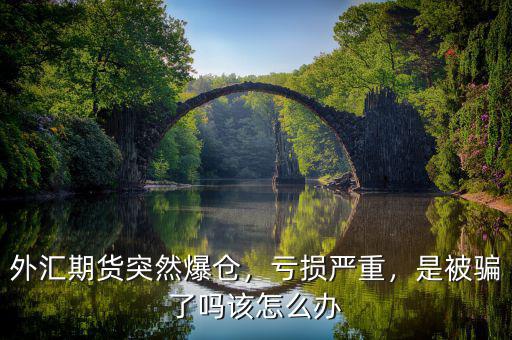 外匯期貨突然爆倉(cāng)，虧損嚴(yán)重，是被騙了嗎該怎么辦