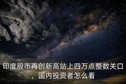 印度股市再創(chuàng)新高站上四萬(wàn)點(diǎn)整數(shù)關(guān)口，國(guó)內(nèi)投資者怎么看