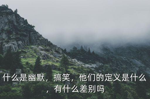 什么是幽默，搞笑，他們的定義是什么，有什么差別嗎