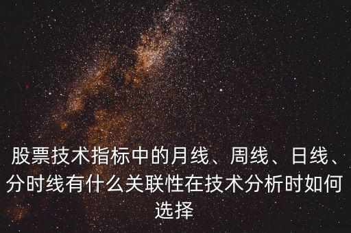 股票技術(shù)指標(biāo)中的月線、周線、日線、分時(shí)線有什么關(guān)聯(lián)性在技術(shù)分析時(shí)如何選擇