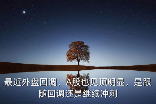 最近外盤回調(diào)，A股也見頂明顯，是跟隨回調(diào)還是繼續(xù)沖刺