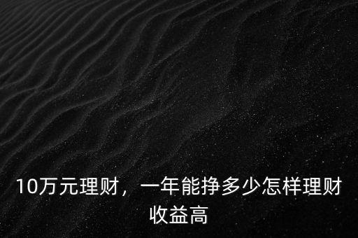 10萬元理財，一年能掙多少怎樣理財收益高