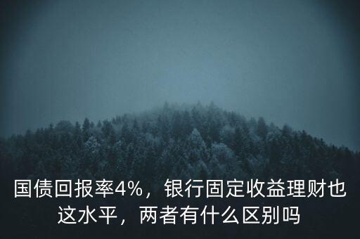 國債回報率4%，銀行固定收益理財也這水平，兩者有什么區(qū)別嗎