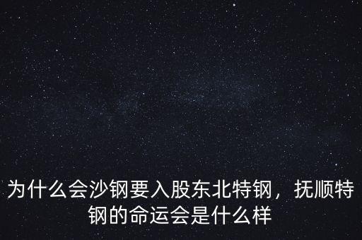 為什么會沙鋼要入股東北特鋼，撫順特鋼的命運(yùn)會是什么樣