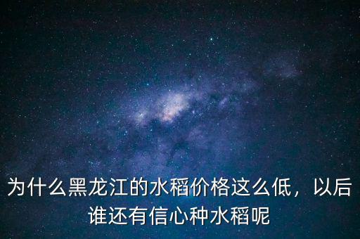為什么黑龍江的水稻價(jià)格這么低，以后誰還有信心種水稻呢