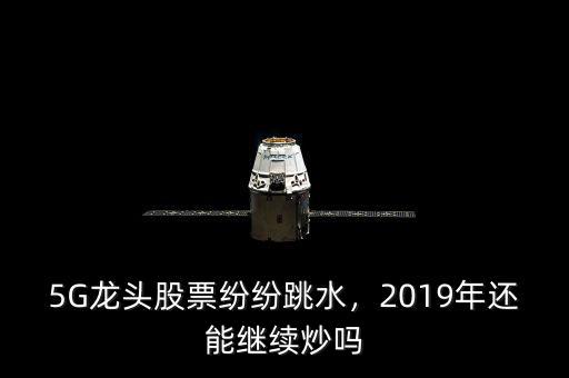 5G龍頭股票紛紛跳水，2019年還能繼續(xù)炒嗎