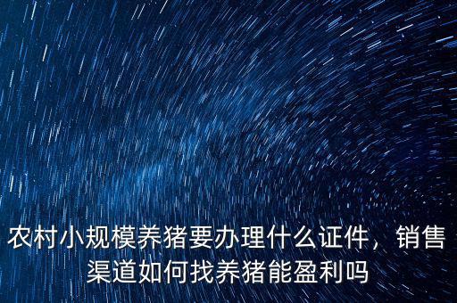 農(nóng)村小規(guī)模養(yǎng)豬要辦理什么證件，銷售渠道如何找養(yǎng)豬能盈利嗎