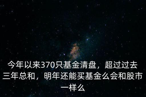 今年以來370只基金清盤，超過過去三年總和，明年還能買基金么會和股市一樣么