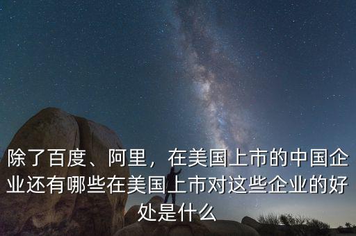 除了百度、阿里，在美國上市的中國企業(yè)還有哪些在美國上市對這些企業(yè)的好處是什么