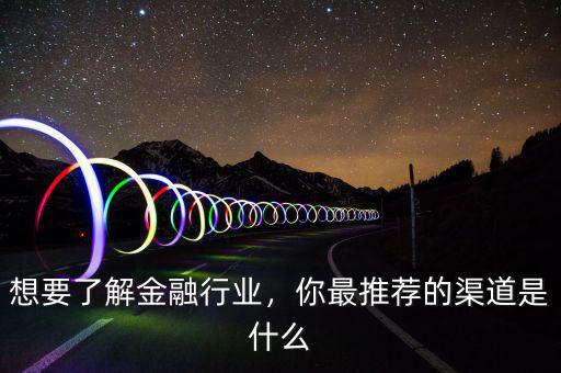 想要了解金融行業(yè)，你最推薦的渠道是什么