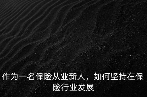 作為一名保險(xiǎn)從業(yè)新人，如何堅(jiān)持在保險(xiǎn)行業(yè)發(fā)展