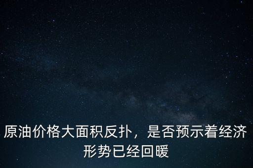 原油價格大面積反撲，是否預(yù)示著經(jīng)濟(jì)形勢已經(jīng)回暖