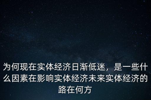 為何現(xiàn)在實(shí)體經(jīng)濟(jì)日漸低迷，是一些什么因素在影響實(shí)體經(jīng)濟(jì)未來實(shí)體經(jīng)濟(jì)的路在何方