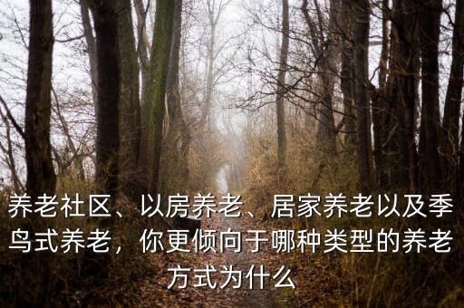 養(yǎng)老社區(qū)、以房養(yǎng)老、居家養(yǎng)老以及季鳥式養(yǎng)老，你更傾向于哪種類型的養(yǎng)老方式為什么