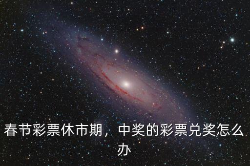 春節(jié)彩票休市期，中獎的彩票兌獎怎么辦