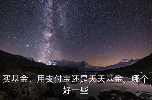 買基金，用支付寶還是天天基金，哪個好一些