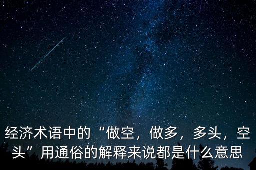 經(jīng)濟(jì)術(shù)語中的“做空，做多，多頭，空頭”用通俗的解釋來說都是什么意思