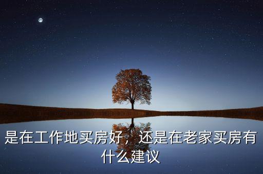 是在工作地買房好，還是在老家買房有什么建議