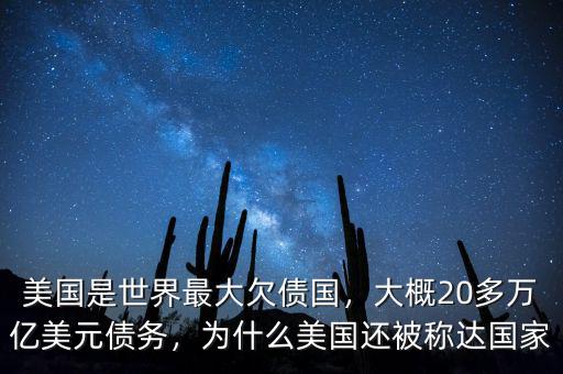 美國(guó)是世界最大欠債國(guó)，大概20多萬(wàn)億美元債務(wù)，為什么美國(guó)還被稱達(dá)國(guó)家