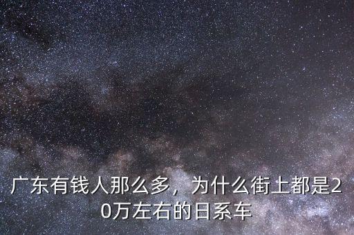 廣東有錢人那么多，為什么街上都是20萬左右的日系車