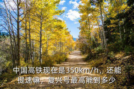 中國高鐵現(xiàn)在是350km/h，還能提速嘛，復(fù)興號(hào)最高能到多少