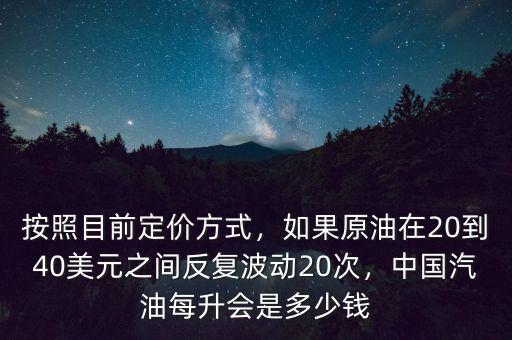按照目前定價(jià)方式，如果原油在20到40美元之間反復(fù)波動(dòng)20次，中國(guó)汽油每升會(huì)是多少錢