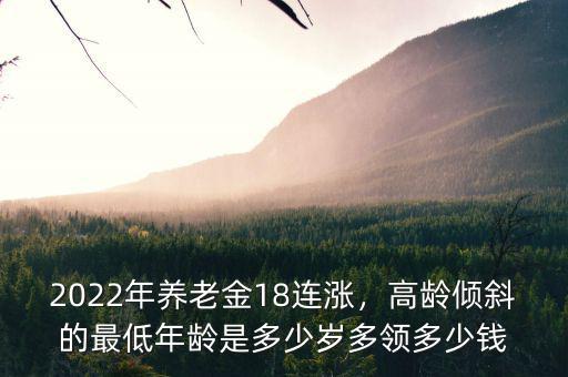 2022年養(yǎng)老金18連漲，高齡傾斜的最低年齡是多少歲多領多少錢