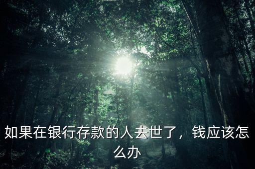 如果在銀行存款的人去世了，錢(qián)應(yīng)該怎么辦