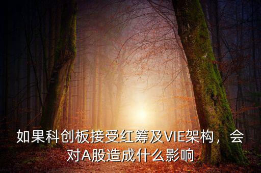 如果科創(chuàng)板接受紅籌及VIE架構(gòu)，會對A股造成什么影響