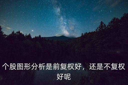 個(gè)股圖形分析是前復(fù)權(quán)好，還是不復(fù)權(quán)好呢
