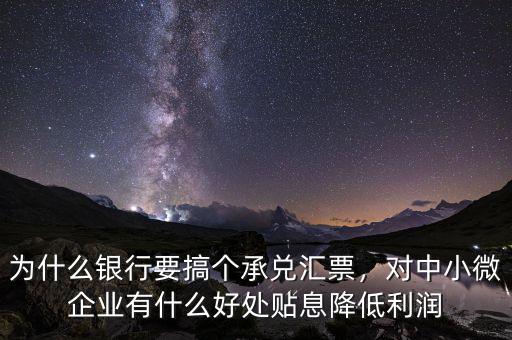 為什么銀行要搞個(gè)承兌匯票，對(duì)中小微企業(yè)有什么好處貼息降低利潤(rùn)
