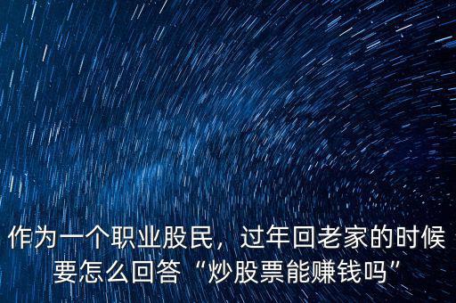 作為一個(gè)職業(yè)股民，過年回老家的時(shí)候要怎么回答“炒股票能賺錢嗎”