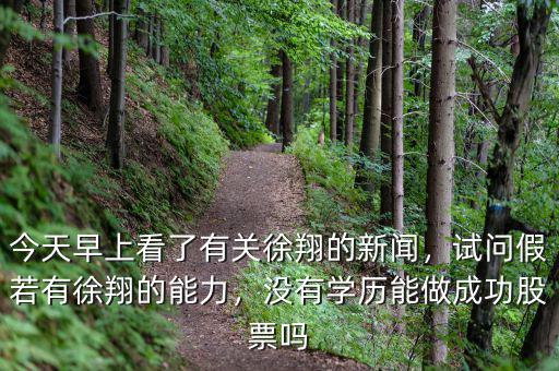 今天早上看了有關徐翔的新聞，試問假若有徐翔的能力，沒有學歷能做成功股票嗎
