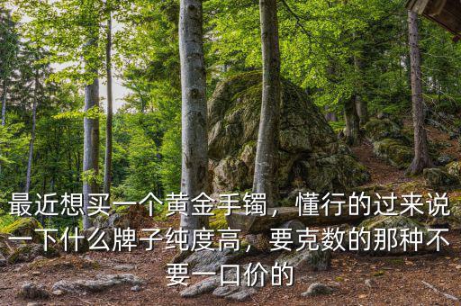 什么牌子的黃金稱(chēng)好,黃金哪個(gè)牌子的首飾純度高